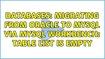 Databases: Migrating from Oracle to MySQL via MySQL workbench: Table list is empty (2 Solutions!!)