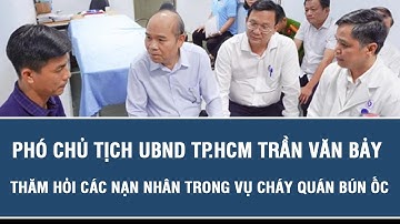 Phó chủ tịch UBND TP.HCM Trần Văn Bảy thăm hỏi các nạn nhân trong vụ cháy quán bún ốc