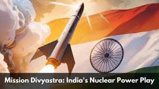 Mission Divyastra: India's Leap Toward Maximum Nuclear Deterrence | India's Nuclear Capabilities