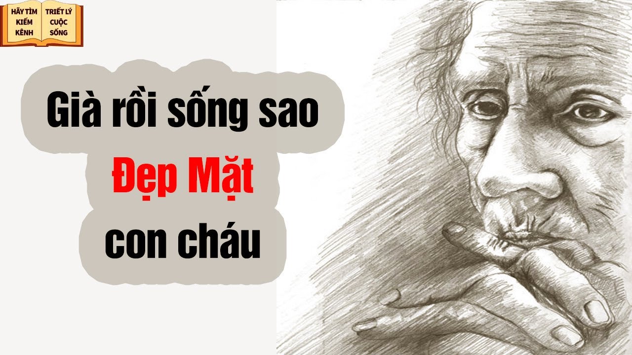 Tuổi già sống sao cho Đẹp Mặt con cháu - Triết Lý Cuộc... - youtube