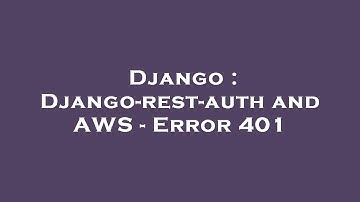Django : Django-rest-auth and AWS - Error 401