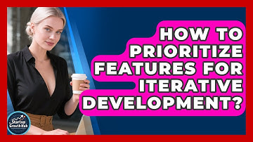 How To Prioritize Features For Iterative Development? - The Startup Growth Hub