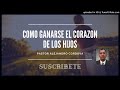 "Como ganarse el Corazon de tus Hijos"Pastor Alejandro Cordova