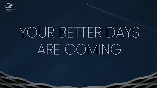Your Better Days Are Ahead