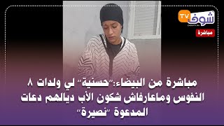 مباشرة من البيضاء:’’حسنية’’ لي ولدات 8 النفوس وماعارفاش شكون الأب ديالهم دعات المدعوة ’’نصيرة’’