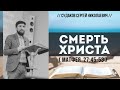 Смерть Христа ( Матфея 27:45-53) // Судаков С. Н.