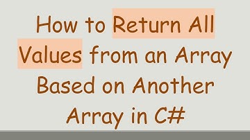 How to Return All Values from an Array Based on Another Array in C#
