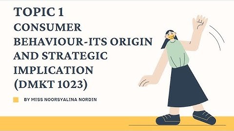 TOPIC 1 CONSUMER BEHAVIOUR-ITS ORIGIN AND STRATEGIC IMPLICATION DMKT1023 PART 2