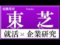 東芝×企業研究#30『就活』不正会計、原発問題により事業を切り売りするが、今後は「サイバーの東芝」を目指す！東芝ならきっとV字回復できる！