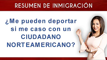 ¿Puede ser deportado si está casado con un ciudadano estadounidense?
