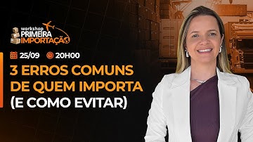 3 Erros Comuns na Importação (E como Evitar) | Aquecimento Workshop Primeira Importação 🔥