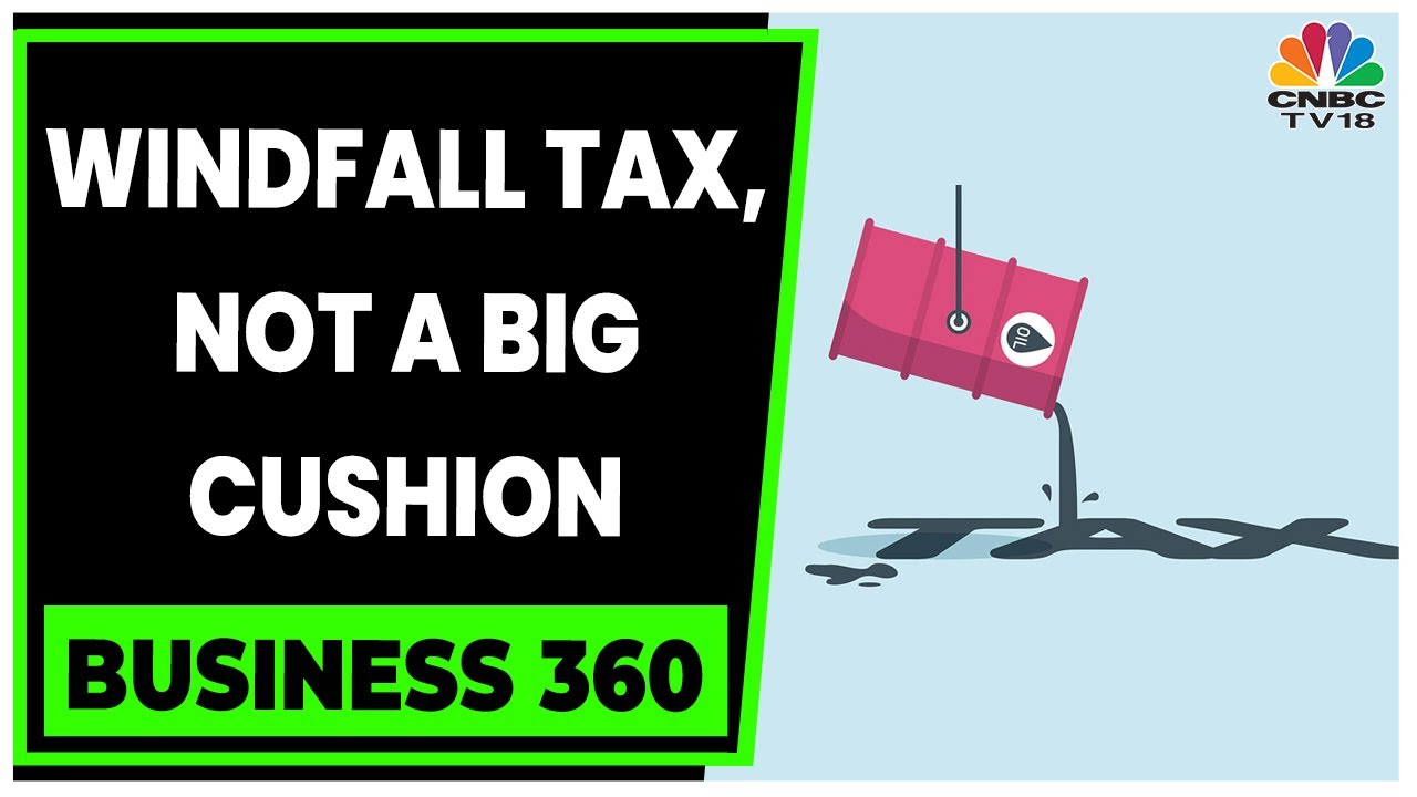 Windfall Tax Is Unlikely To Provide A Significant Fiscal Cushion To Govt | Business 360 | CNBC-TV18