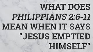 What Does Philippians 2:6-11 Mean When It Says "Jesus Emptied Himself"