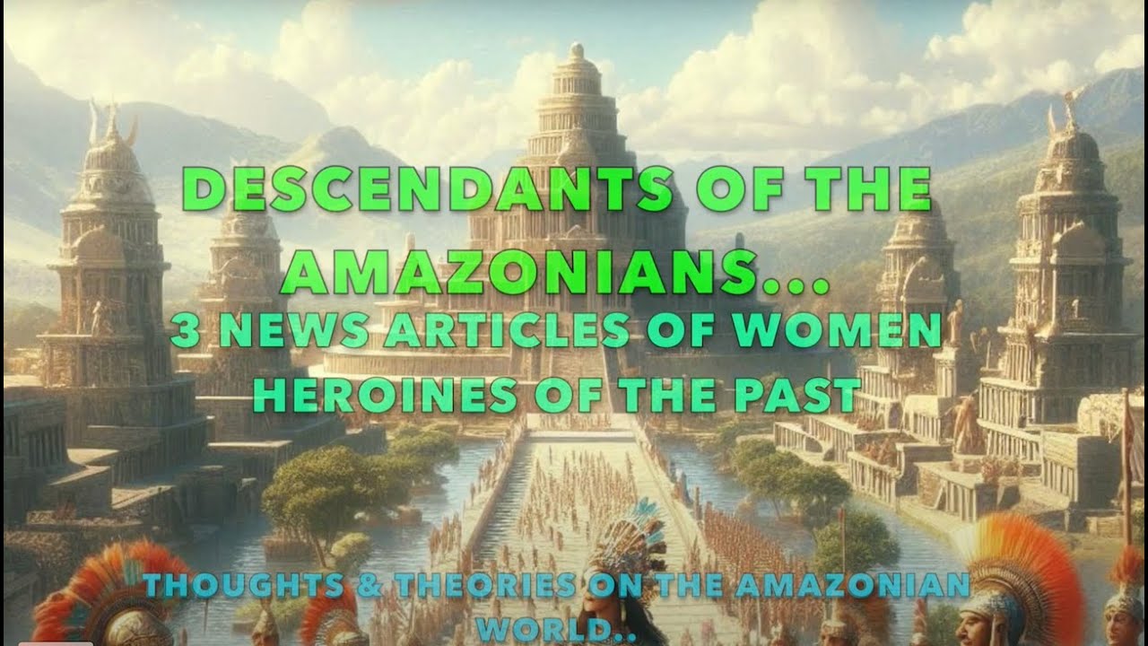Descendants of Amazonians?! Articles hinting at A Civilization of Ancient Women Warriors!