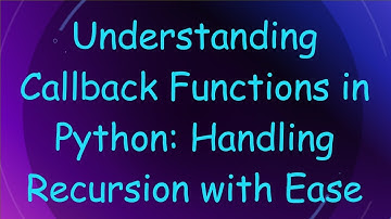 Understanding Callback Functions in Python: Handling Recursion with Ease