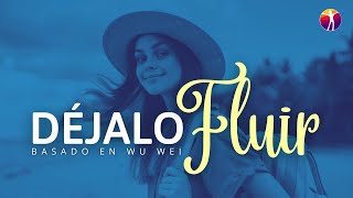 Déjalo Fluir! - Basado en el Wu Wei - Practícalo todos los días!