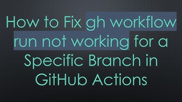 How to Fix gh workflow run not working for a Specific Branch in GitHub Actions