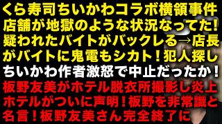 【衝撃】くら寿司ちいかわ中止で店舗が地獄のような状況！店長がバイトに鬼電もシカト、ホールもキッチンも疑われる　【悲報】板野友美の脱衣所炎上、ホテルが「非常識」と声明！板野友美完全終了へ　（TTMつよし