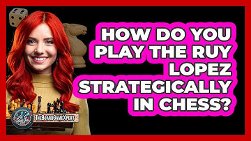 How Do You Play The Ruy Lopez Strategically In Chess? - The Board Game Xpert