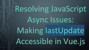 Resolving JavaScript Async Issues: Making lastUpdate Accessible in Vue.js