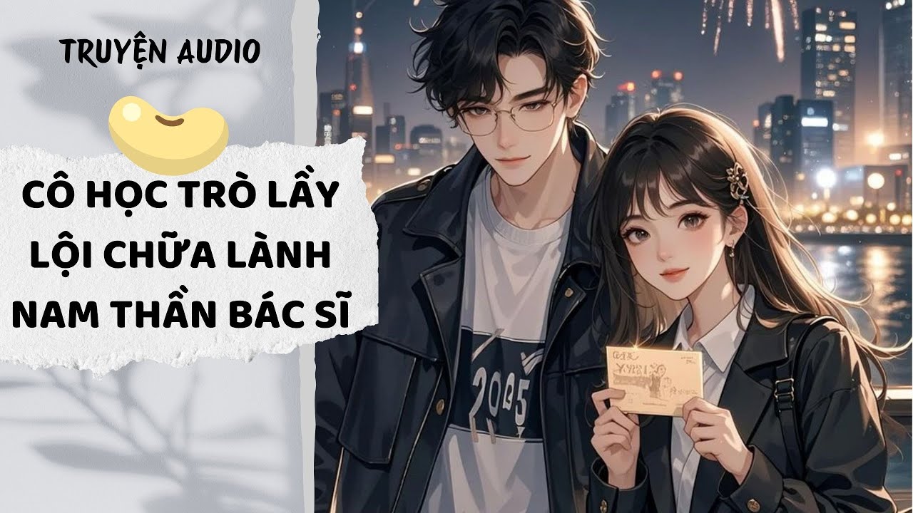 [AUDIO FULL] Cô Học Trò Lầy Lội Chữa Lành Nam Thần Bác Sĩ