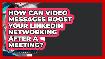 How Can Video Messages Boost Your LinkedIn Networking After A Meeting? - Get Linked Together