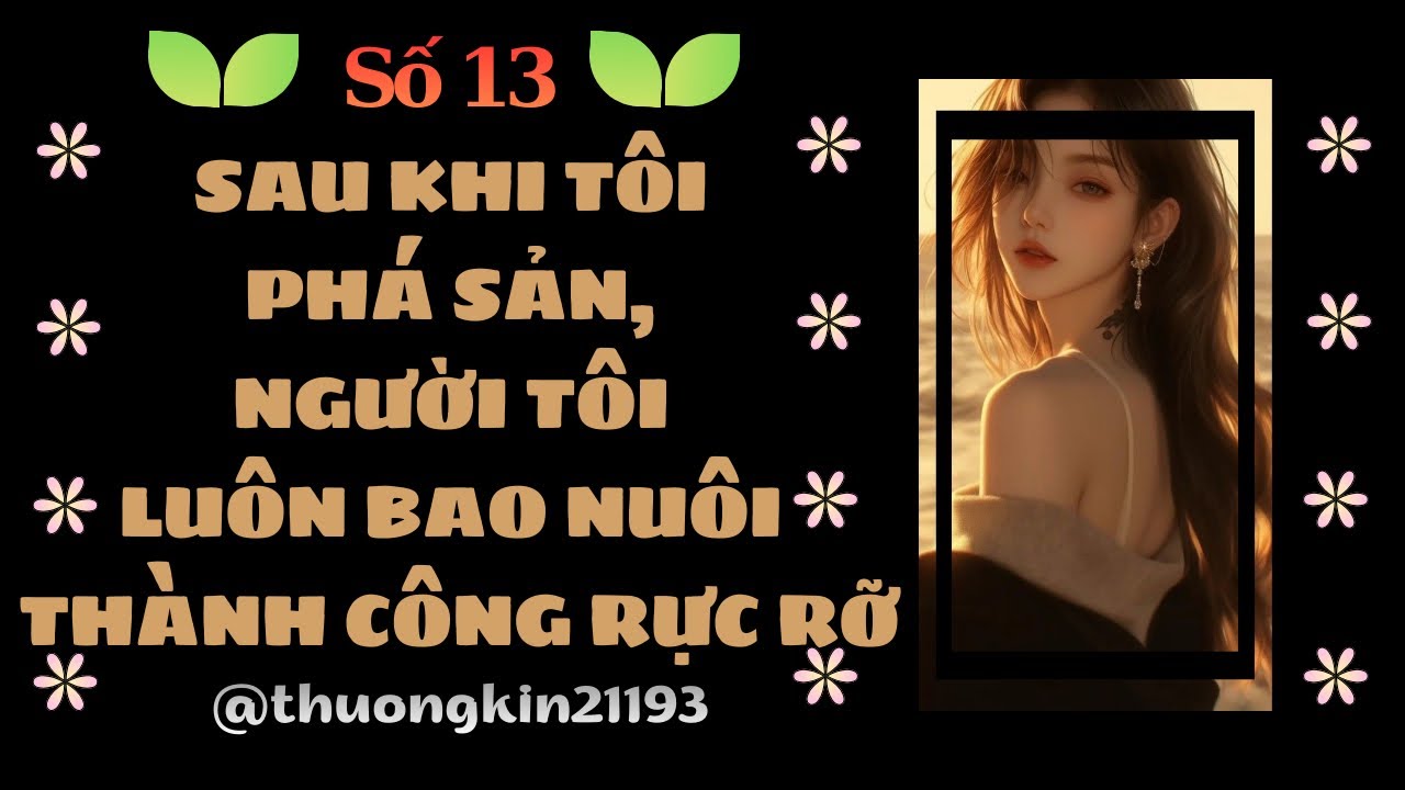 Truyện Audio | Full | Số 13 | SAU KHI TÔI PHÁ SẢN, NGƯỜI TÔI LUÔN BAO NUÔI THÀNH CÔNG RỰC RỠ