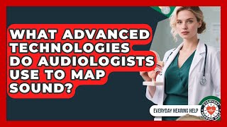 What Advanced Technologies Do Audiologists Use To Map Sound? - Everyday Hearing Help