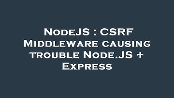 NodeJS : CSRF Middleware causing trouble Node.JS + Express