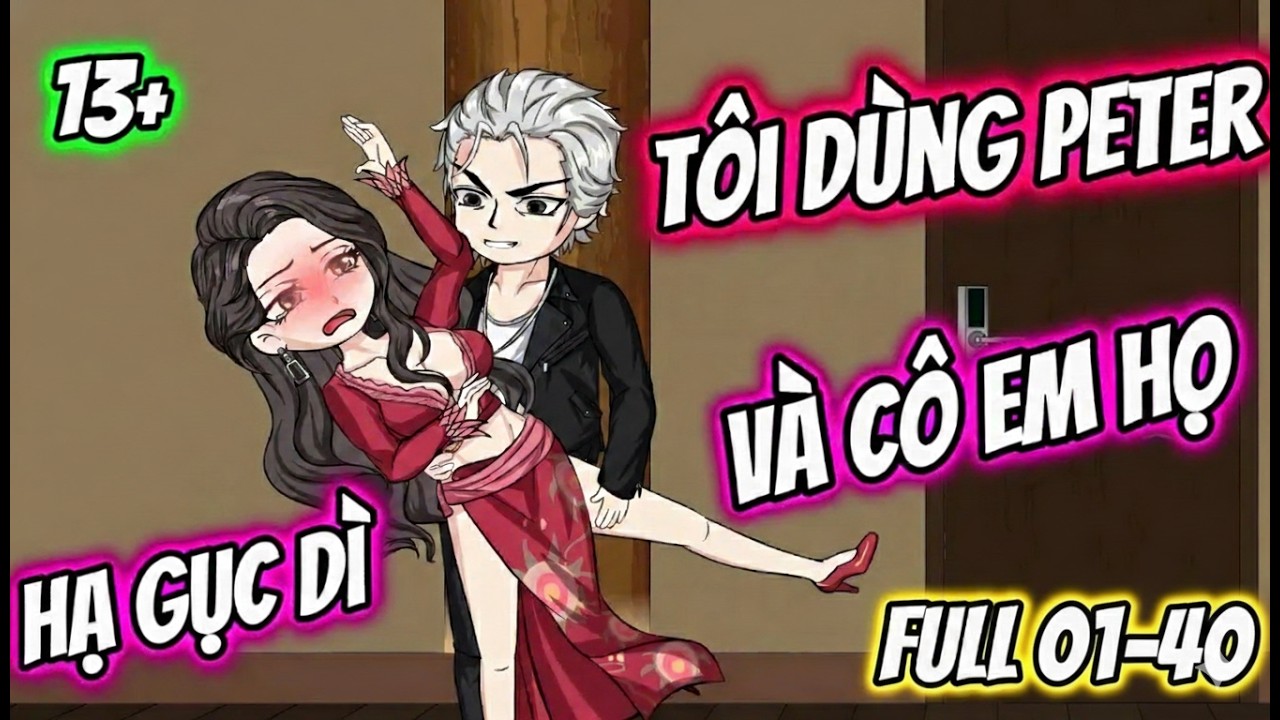 Full 01-40 : Tôi Dùng Peter Hạ Gục Dì Và Cô Em Họ - Mẫn Nhi Vietsub
