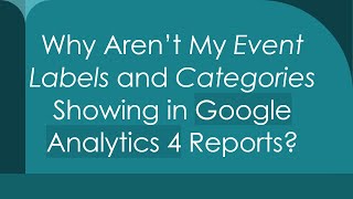 Why Aren’t My Event Labels and Categories Showing in Google Analytics 4 Reports?
