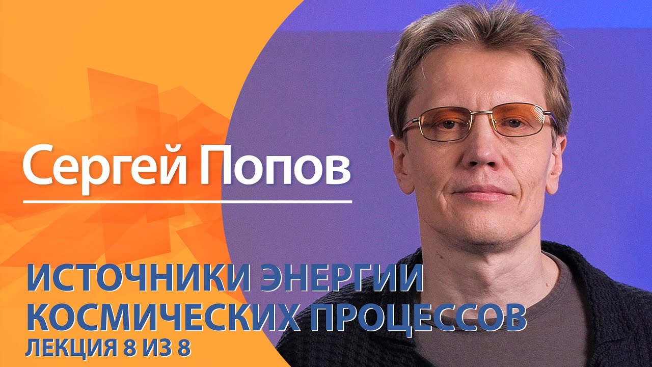 Источники энергии космических процессов. Сергей Попов. Лекция 8 из 8