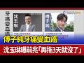 傅子純牙痛變血癌 沈玉琳曝前兆「再拖3天就沒了」
