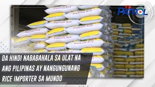 DA hindi nababahala sa ulat na ang Pilipinas ay nangungunang rice importer sa mundo | TV Patrol