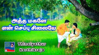 ATHTHA MAGALEA EN SEPPU SILAIYEA | அத்த மகளே என் செப்பு சிலையே | THINAIYATHUR KARTHIKRAJA