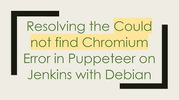 Resolving the Could not find Chromium Error in Puppeteer on Jenkins with Debian