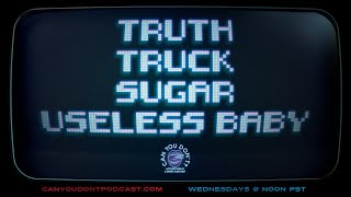 Can You Don't? | Truth. Truck. Sugar. Useless Baby.