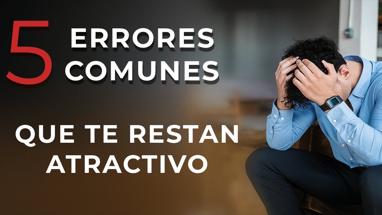 5 ERRORES COMUNES QUE TE RESTAN ATRACTIVO - YouTube