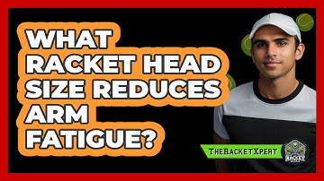What Racket Head Size Reduces Arm Fatigue? - The Racket Xpert
