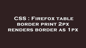 CSS : Firefox table border print 2px renders border as 1px