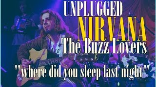 Unplugged The Buzz Lovers/WHERE DID YOU SLEEP LAST NIGHT/Tributo a Nirvana