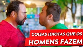 COISAS IDIOTAS QUE OS HOMENS FAZEM