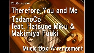 Therefore You and Me/TadanoCo feat. Hatsune Miku & Makimiya Fuuki [Music Box]