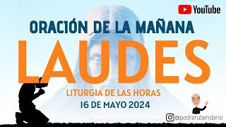 LAUDES DEL DÍA DE HOY, JUEVES 16 DE MAYO 2024. ORACIÓN DE LA MAÑANA