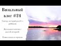 Вязальный влог #24