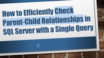 How to Efficiently Check Parent-Child Relationships in SQL Server with a Single Query