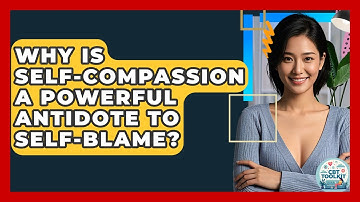 Why Is Self-compassion A Powerful Antidote To Self-blame? - CBT Toolkit