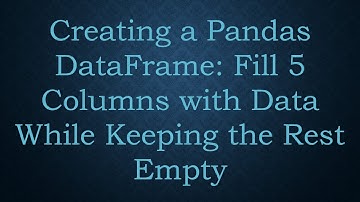 Creating a Pandas DataFrame: Fill 5 Columns with Data While Keeping the Rest Empty