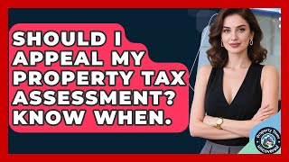 Should I Appeal My Property Tax Assessment? Know When. - Property Taxes Uncovered