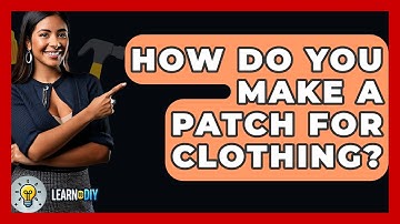How Do You Make A Patch For Clothing? - LearnToDIY360.com
